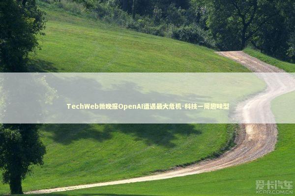 TechWeb微晚报OpenAI遭遇最大危机-科技一周趣味型