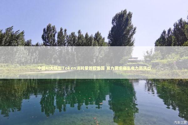 中国AI大模型Token消耗量首超美国 算力需求催生电力新风口