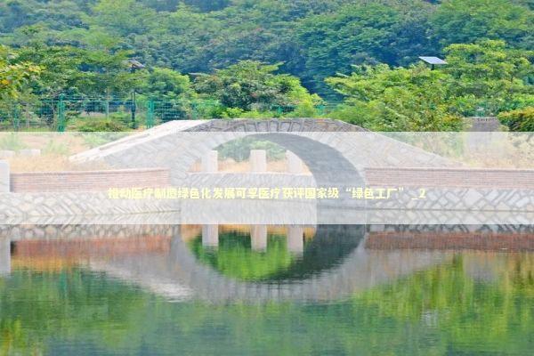 推动医疗制造绿色化发展可孚医疗获评国家级“绿色工厂”_2