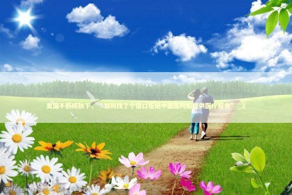 美国不断威胁下，“智利找了个借口拒绝中国医院船提供医疗服务”_2