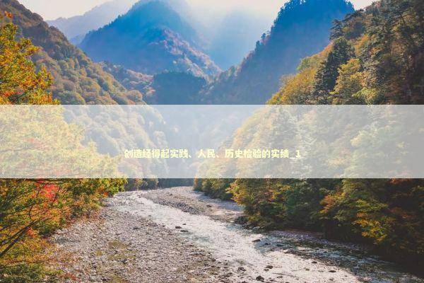 创造经得起实践、人民、历史检验的实绩_1 新闻