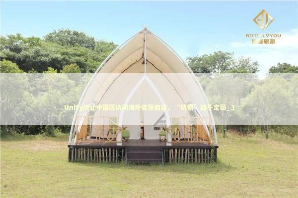 Unity终止中国区访问海外资源商店，“切割”趋于定局_3 新闻