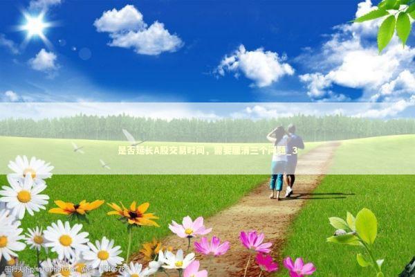 是否延长A股交易时间，需要厘清三个问题_3