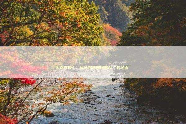 挥别林俊旸：吴泳铭再迎阿里AI“名场面” 新闻